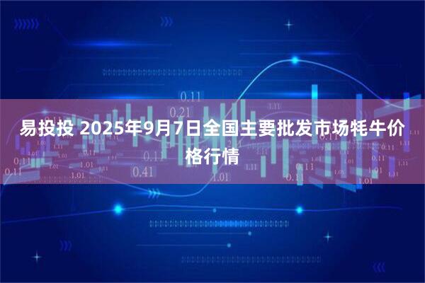 易投投 2025年9月7日全国主要批发市场牦牛价格行情