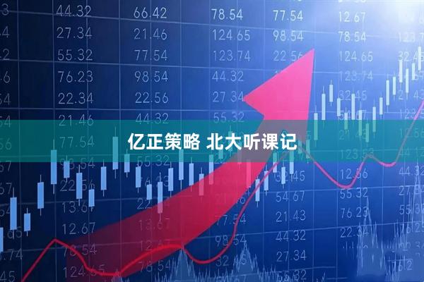 亿正策略 北大听课记