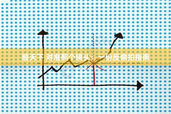 股天下 对准那个镜头：一份反偷拍指南