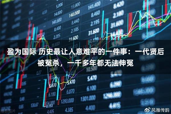 盈为国际 历史最让人意难平的一件事：一代贤后被冤杀，一千多年都无法伸冤