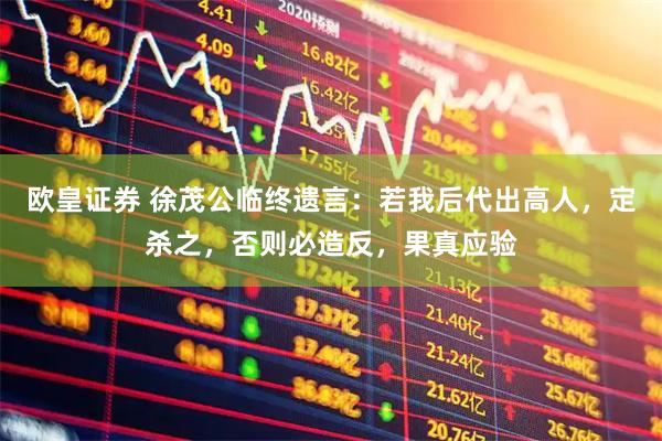 欧皇证券 徐茂公临终遗言：若我后代出高人，定杀之，否则必造反，果真应验