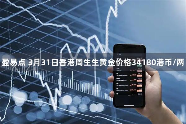 盈易点 3月31日香港周生生黄金价格34180港币/两