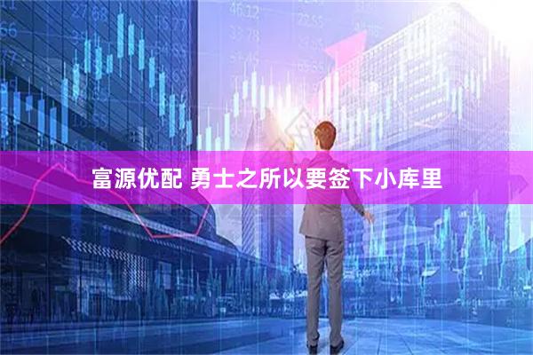 富源优配 勇士之所以要签下小库里