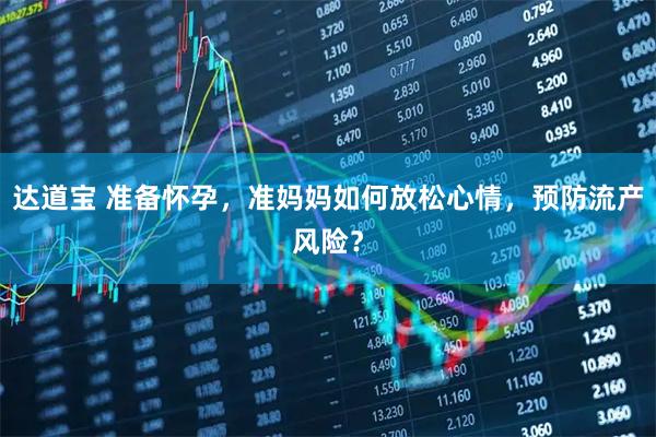 达道宝 准备怀孕，准妈妈如何放松心情，预防流产风险？